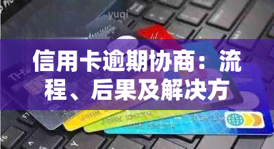 信用卡逾期协商：流程、后果及解决方法