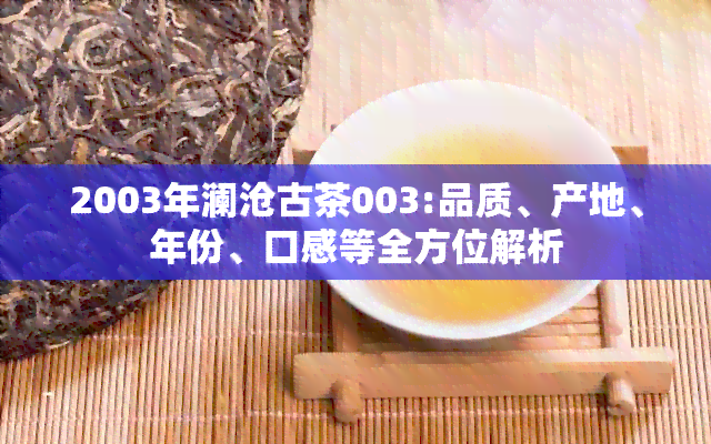 2003年澜沧古茶003:品质、产地、年份、口感等全方位解析