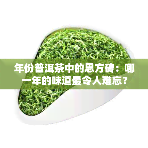 年份普洱茶中的思方砖：哪一年的味道最令人难忘？