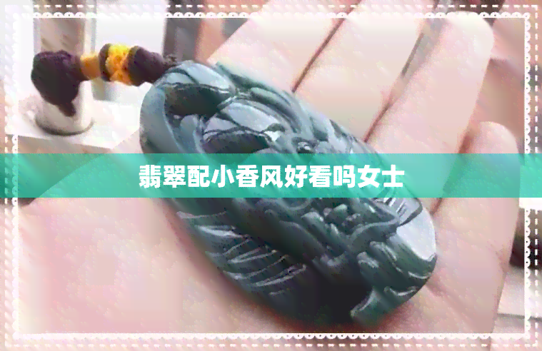 翡翠配小香风好看吗女士