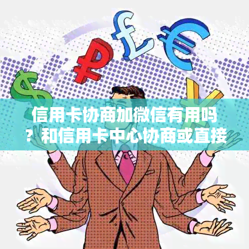 信用卡协商加微信有用吗？和信用卡中心协商或直接打电话哪个更安全有效？