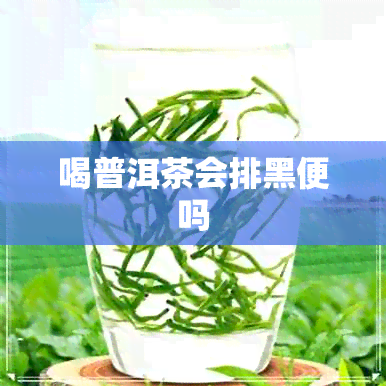 喝普洱茶会排黑便吗