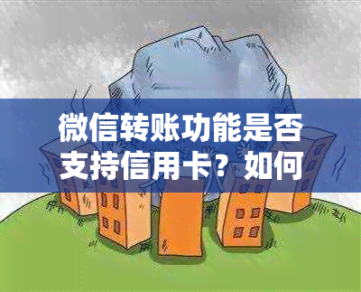 微信转账功能是否支持信用卡？如何使用信用卡进行微信转账操作？