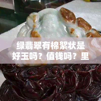 绿翡翠有棉絮状是好玉吗？值钱吗？里面有棉絮好不好？翡翠绿色絮状结构。