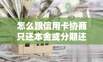 怎么跟信用卡协商只还本金或分期还款