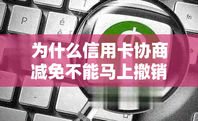 为什么信用卡协商减免不能马上撤销卡-为什么信用卡协商减免不能马上撤销卡?