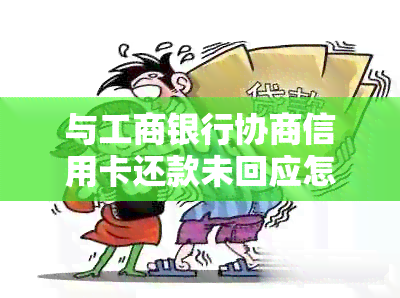 与工商银行协商信用卡还款未回应怎么办？