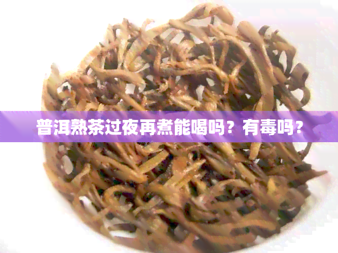 普洱熟茶过夜再煮能喝吗？有吗？