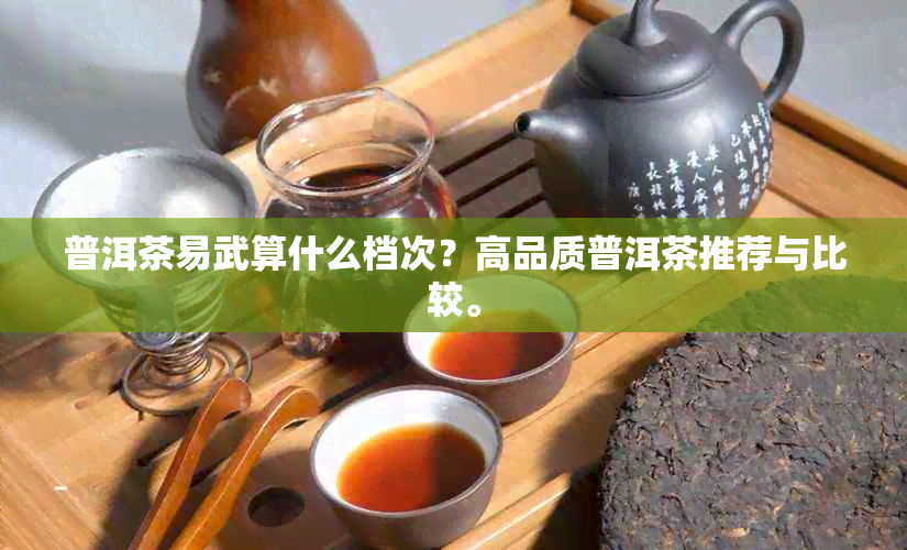 普洱茶易武算什么档次？高品质普洱茶推荐与比较。