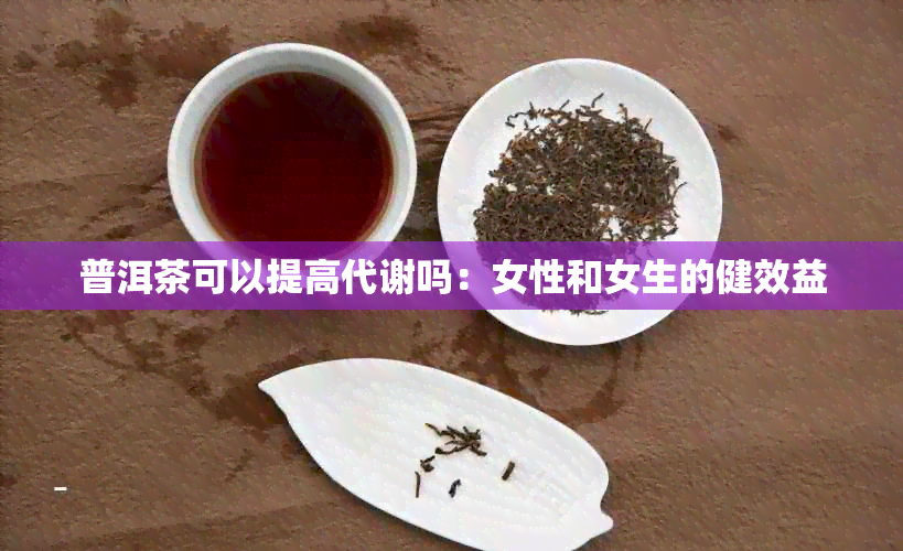 普洱茶可以提高代谢吗：女性和女生的健效益