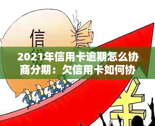 2021年信用卡逾期怎么协商分期：欠信用卡如何协商解决？