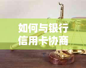 如何与银行信用卡协商36期还款：详细指南和实用技巧