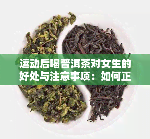 运动后喝普洱茶对女生的好处与注意事项：如何正确饮用以达到效果？