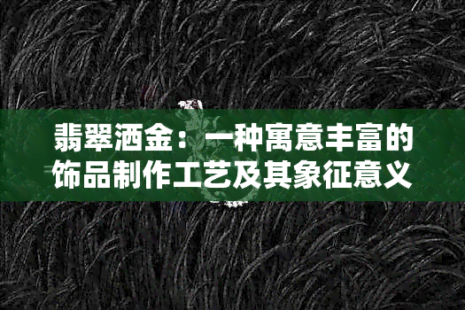 翡翠洒金：一种寓意丰富的饰品制作工艺及其象征意义