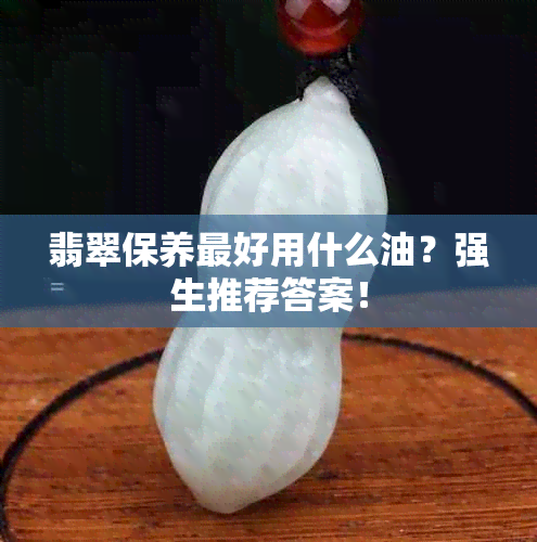 翡翠保养更好用什么油？强生推荐答案！