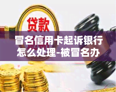 冒名信用卡起诉银行怎么处理-被冒名办理信用卡的解决方法及应对措