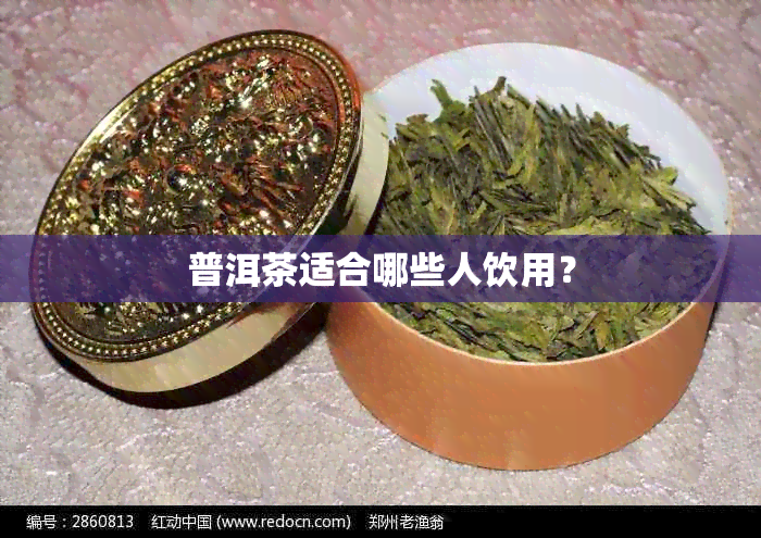 普洱茶适合哪些人饮用？