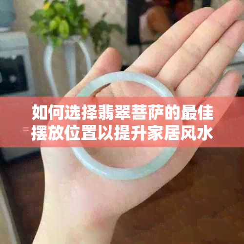 如何选择翡翠菩萨的更佳摆放位置以提升家居风水？