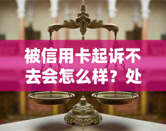 被信用卡起诉不去会怎么样？处理流程和后果，是否会找人，没钱还怎么办？