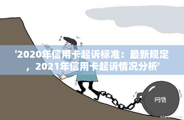 '2020年信用卡起诉标准：最新规定，2021年信用卡起诉情况分析'