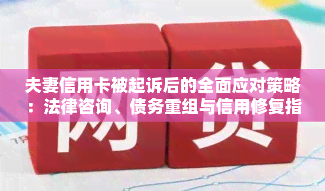 夫妻信用卡被起诉后的全面应对策略：法律咨询、债务重组与信用修复指南