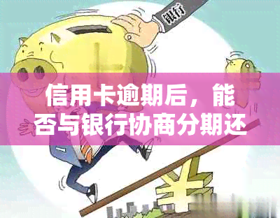 信用卡逾期后，能否与银行协商分期还款方案？