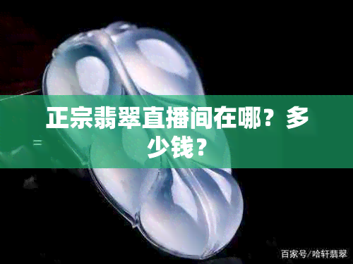 正宗翡翠直播间在哪？多少钱？