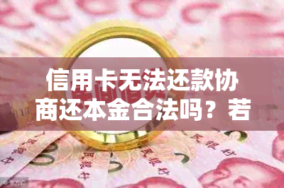 信用卡无法还款协商还本金合法吗？若协商无果，是否需要走司法程序？