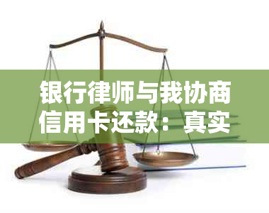 银行律师与我协商信用卡还款：真实有效，操作指南。