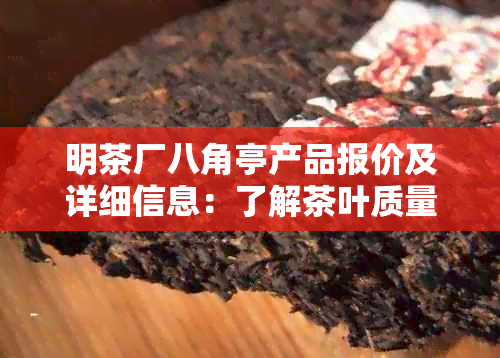 明茶厂八角亭产品报价及详细信息：了解茶叶质量和价格的途径