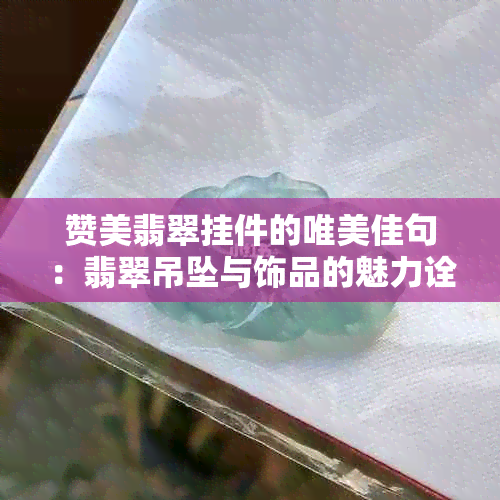 赞美翡翠挂件的唯美佳句：翡翠吊坠与饰品的魅力诠释