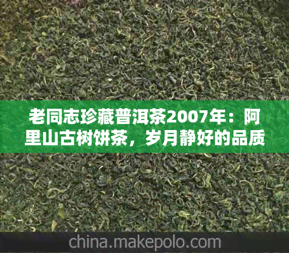 老同志珍藏普洱茶2007年：阿里山古树饼茶，岁月静好的品质之选