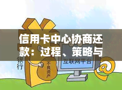 信用卡中心协商还款：过程、策略与可能的后果全解析，避免利息和罚款！