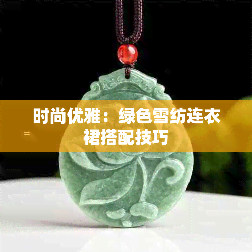 时尚优雅：绿色雪纺连衣裙搭配技巧