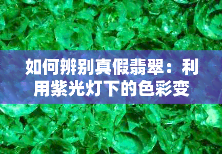 如何辨别真假翡翠：利用紫光灯下的色彩变化及特点