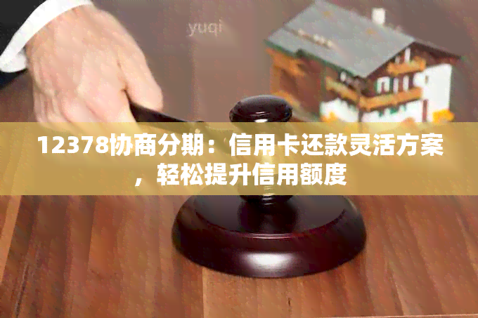 12378协商分期：信用卡还款灵活方案，轻松提升信用额度