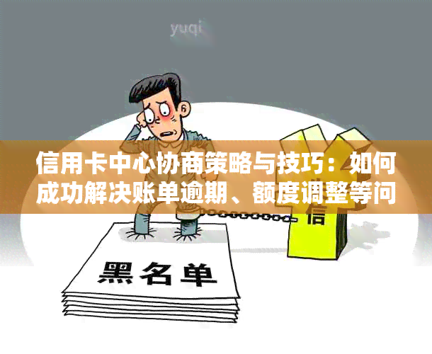 信用卡中心协商策略与技巧：如何成功解决账单逾期、额度调整等问题