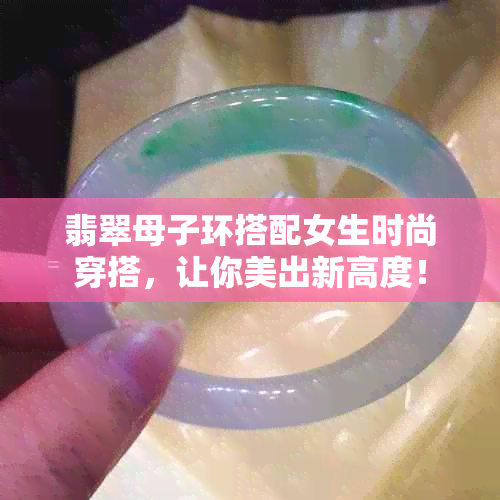 翡翠母子环搭配女生时尚穿搭，让你美出新高度！