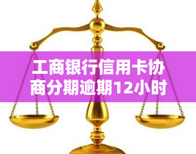 工商银行信用卡协商分期逾期12小时内还款解决办法