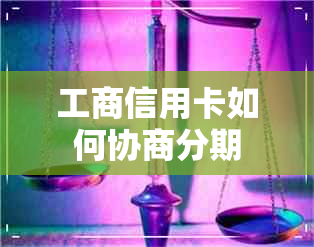 工商信用卡如何协商分期