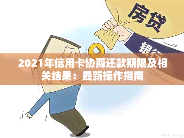 2021年信用卡协商还款期限及相关结果：最新操作指南