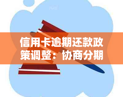 信用卡逾期还款政策调整：协商分期还款期限详解