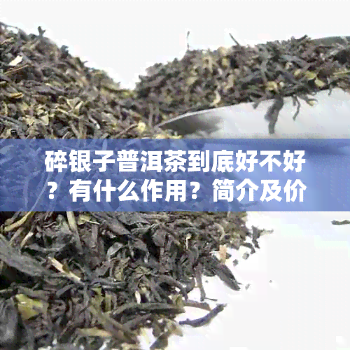 碎银子普洱茶到底好不好？有什么作用？简介及价格是多少？