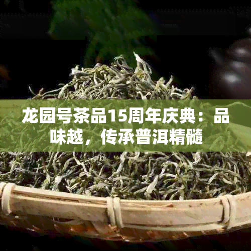 龙园号茶品15周年庆典：品味越，传承普洱精髓