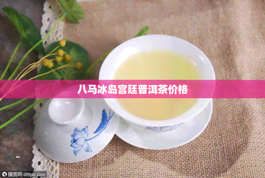 八马冰岛宫廷普洱茶价格