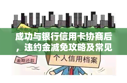 成功与银行信用卡协商后，违约金减免攻略及常见问答解答