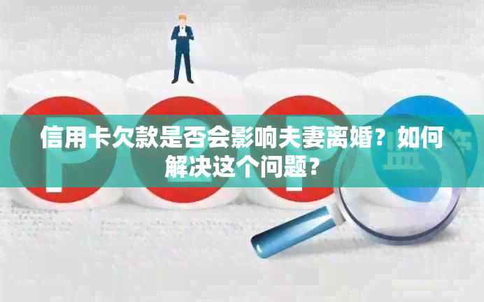 信用卡欠款是否会影响夫妻离婚？如何解决这个问题？