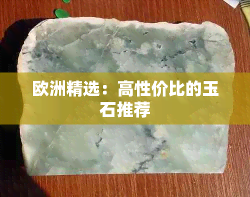 欧洲精选：高性价比的玉石推荐