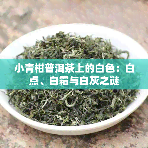 小青柑普洱茶上的白色：白点、白霜与白灰之谜