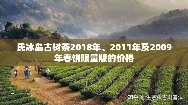 氏冰岛古树茶2018年、2011年及2009年春饼限量版的价格